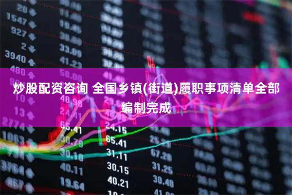 炒股配资咨询 全国乡镇(街道)履职事项清单全部编制完成
