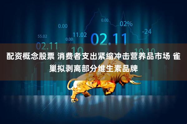 配资概念股票 消费者支出紧缩冲击营养品市场 雀巢拟剥离部分维生素品牌