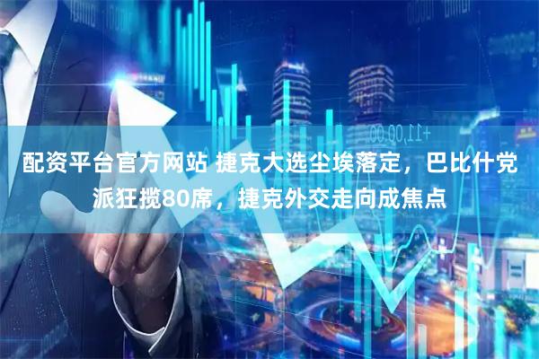 配资平台官方网站 捷克大选尘埃落定，巴比什党派狂揽80席，捷克外交走向成焦点