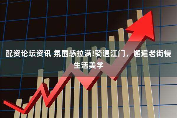 配资论坛资讯 氛围感拉满!骑遇江门，邂逅老街慢生活美学